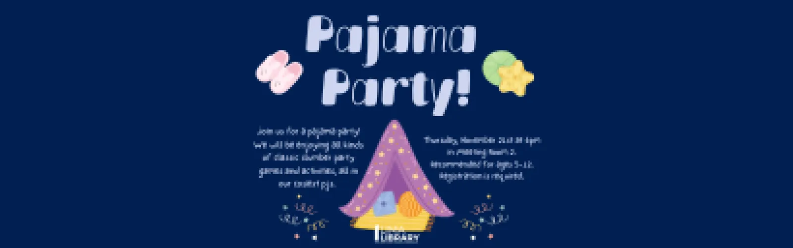 Join us for a pajama party! We will be enjoying all kinds of classic slumber party games and activities, all in our coziest pjs. Thursday, November 21st at 6pm in Meeting Room 2.  Recommended for ages 5-12. Registration is required.